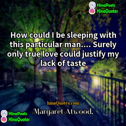 Margaret Atwood Quotes | How could I be sleeping with this